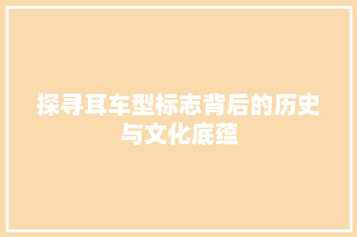 探寻耳车型标志背后的历史与文化底蕴