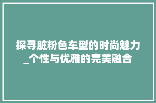 探寻脏粉色车型的时尚魅力_个性与优雅的完美融合