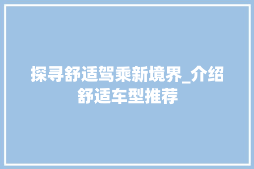 探寻舒适驾乘新境界_介绍舒适车型推荐