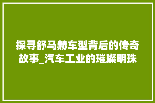 探寻舒马赫车型背后的传奇故事_汽车工业的璀璨明珠