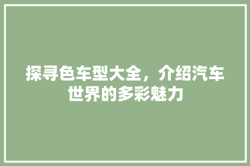 探寻色车型大全，介绍汽车世界的多彩魅力