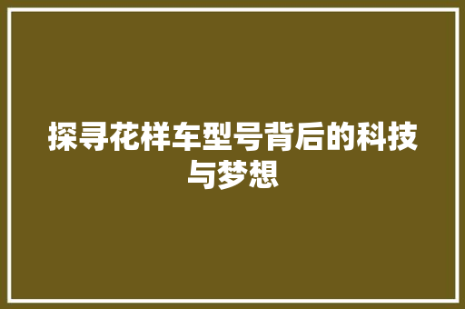 探寻花样车型号背后的科技与梦想