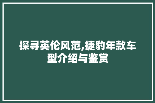 探寻英伦风范,捷豹年款车型介绍与鉴赏