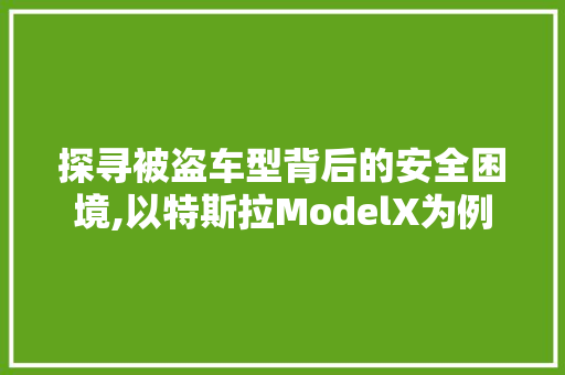 探寻被盗车型背后的安全困境,以特斯拉ModelX为例