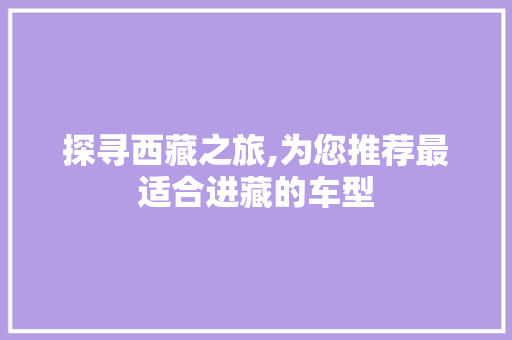 探寻西藏之旅,为您推荐最适合进藏的车型 新款车型