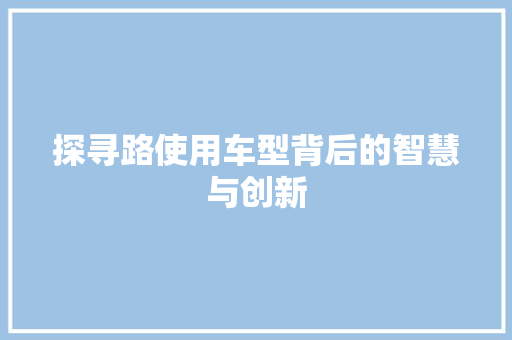 探寻路使用车型背后的智慧与创新