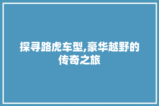 探寻路虎车型,豪华越野的传奇之旅
