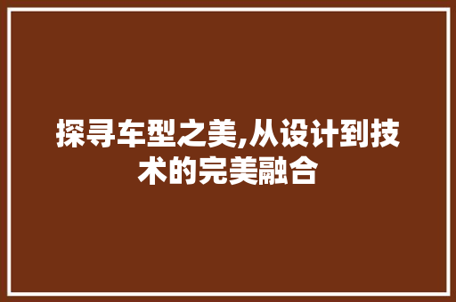 探寻车型之美,从设计到技术的完美融合
