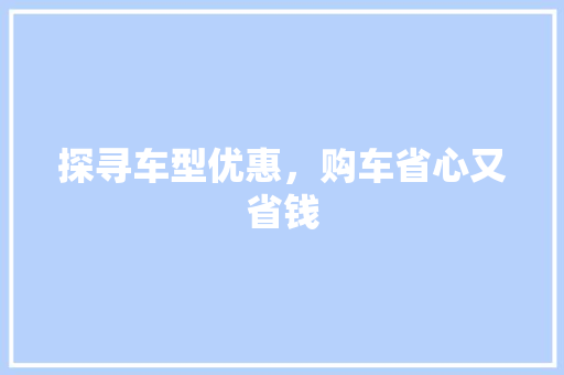 探寻车型优惠，购车省心又省钱