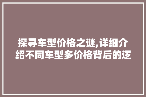 探寻车型价格之谜,详细介绍不同车型多价格背后的逻辑