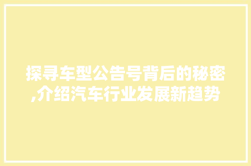 探寻车型公告号背后的秘密,介绍汽车行业发展新趋势
