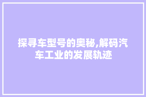 探寻车型号的奥秘,解码汽车工业的发展轨迹