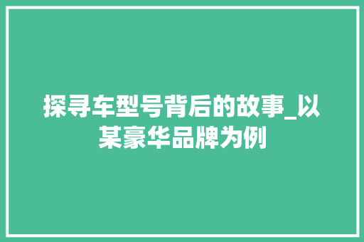 探寻车型号背后的故事_以某豪华品牌为例