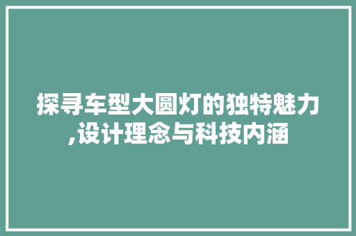 探寻车型大圆灯的独特魅力,设计理念与科技内涵