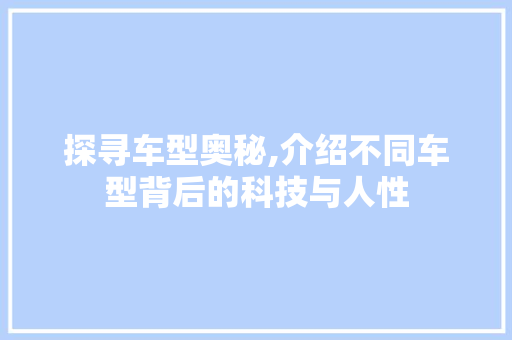 探寻车型奥秘,介绍不同车型背后的科技与人性