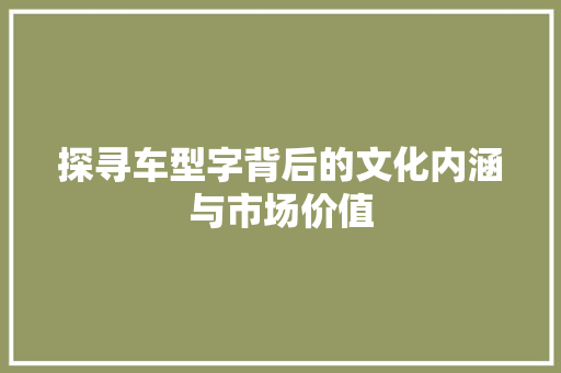 探寻车型字背后的文化内涵与市场价值