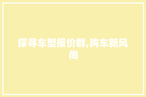 探寻车型报价群,购车新风尚