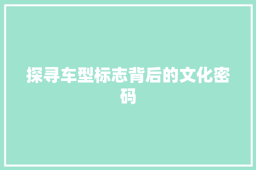 探寻车型标志背后的文化密码