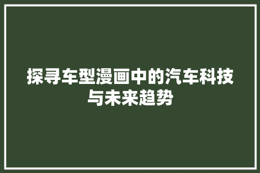 探寻车型漫画中的汽车科技与未来趋势