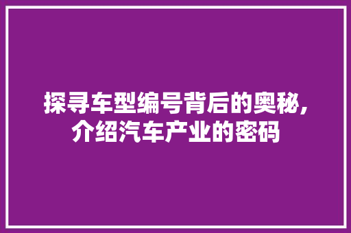 探寻车型编号背后的奥秘,介绍汽车产业的密码