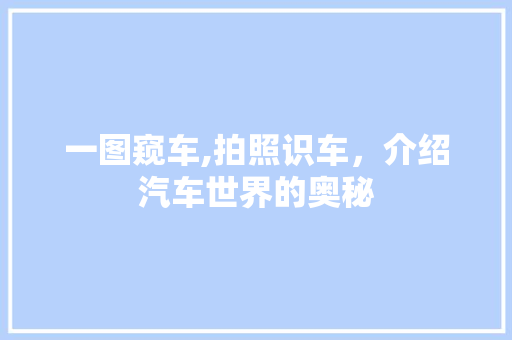 一图窥车,拍照识车，介绍汽车世界的奥秘