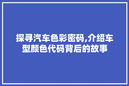 探寻汽车色彩密码,介绍车型颜色代码背后的故事 蓄电池配件