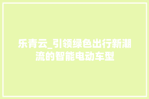 乐青云_引领绿色出行新潮流的智能电动车型