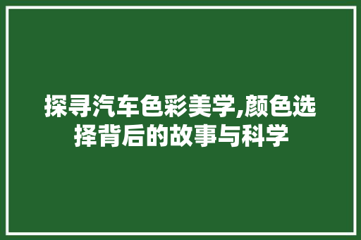 探寻汽车色彩美学,颜色选择背后的故事与科学 新能源汽车