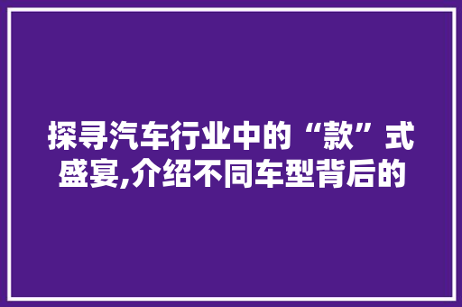 探寻汽车行业中的“款”式盛宴,介绍不同车型背后的独特魅力