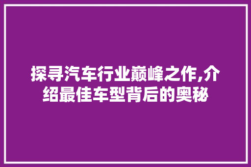 探寻汽车行业巅峰之作,介绍最佳车型背后的奥秘