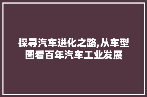 探寻汽车进化之路,从车型图看百年汽车工业发展