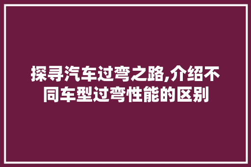 探寻汽车过弯之路,介绍不同车型过弯性能的区别