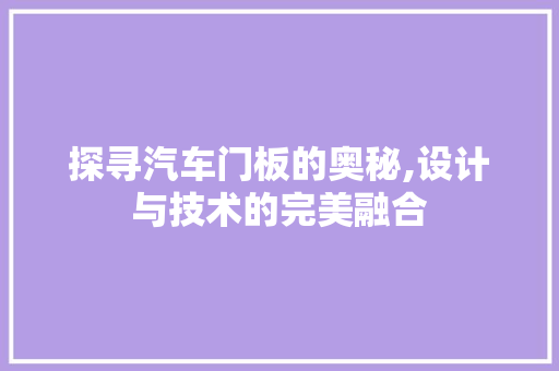 探寻汽车门板的奥秘,设计与技术的完美融合