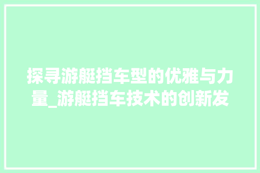 探寻游艇挡车型的优雅与力量_游艇挡车技术的创新发展