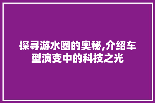 探寻游水圈的奥秘,介绍车型演变中的科技之光