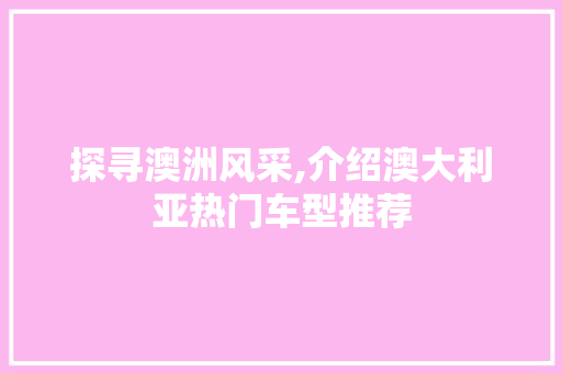 探寻澳洲风采,介绍澳大利亚热门车型推荐