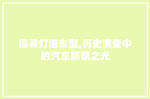探寻灯泡车型,历史演变中的汽车照明之光