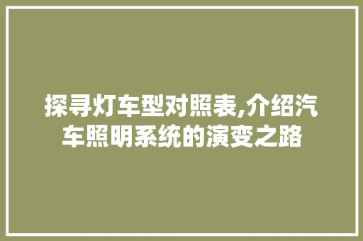 探寻灯车型对照表,介绍汽车照明系统的演变之路