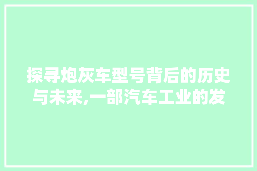 探寻炮灰车型号背后的历史与未来,一部汽车工业的发展史诗 新能源汽车