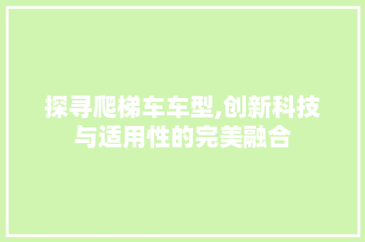 探寻爬梯车车型,创新科技与适用性的完美融合