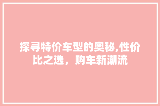 探寻特价车型的奥秘,性价比之选，购车新潮流