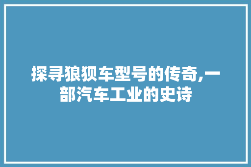 探寻狼狈车型号的传奇,一部汽车工业的史诗
