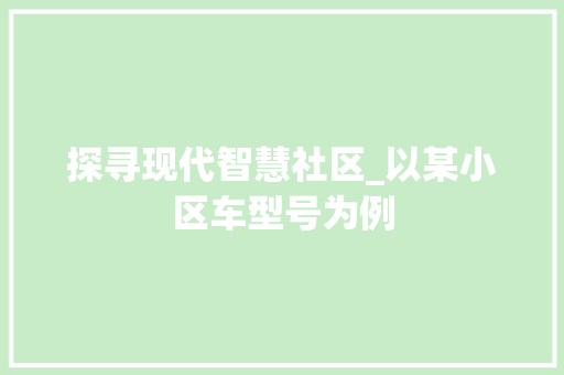 探寻现代智慧社区_以某小区车型号为例