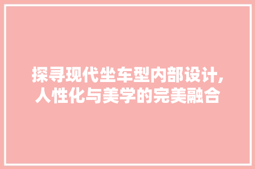 探寻现代坐车型内部设计,人性化与美学的完美融合