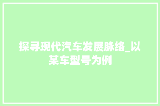 探寻现代汽车发展脉络_以某车型号为例