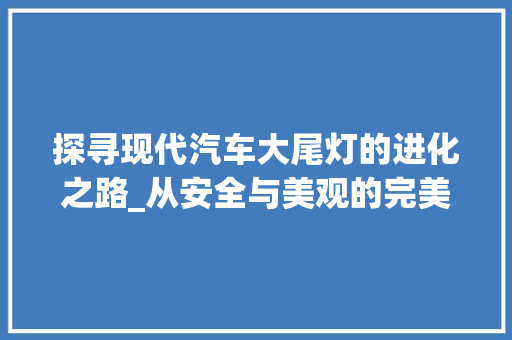 探寻现代汽车大尾灯的进化之路_从安全与美观的完美融合