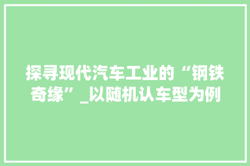 探寻现代汽车工业的“钢铁奇缘”_以随机认车型为例