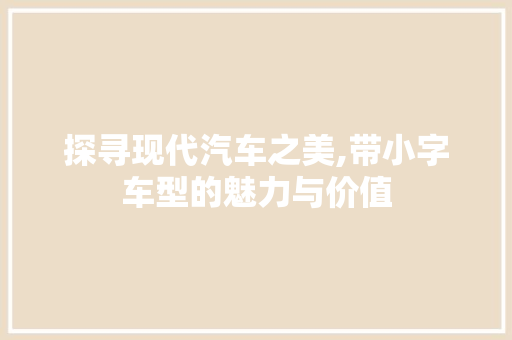 探寻现代汽车之美,带小字车型的魅力与价值