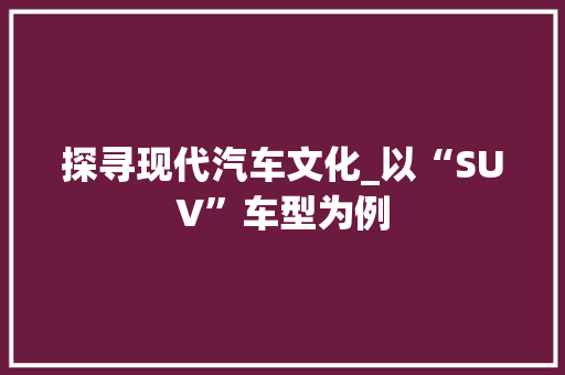 探寻现代汽车文化_以“SUV”车型为例