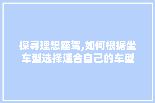 探寻理想座驾,如何根据坐车型选择适合自己的车型